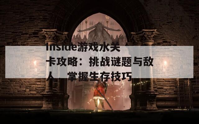 Inside游戏水关卡攻略：挑战谜题与敌人，掌握生存技巧