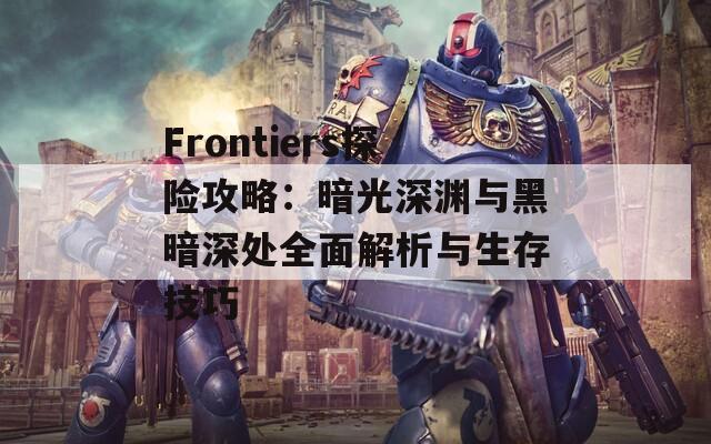 Frontiers探险攻略：暗光深渊与黑暗深处全面解析与生存技巧