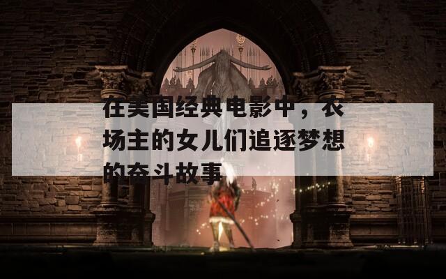 在美国经典电影中，农场主的女儿们追逐梦想的奋斗故事