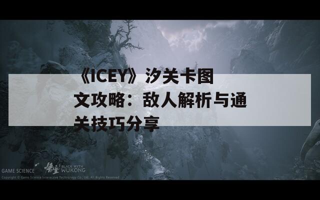 《ICEY》汐关卡图文攻略：敌人解析与通关技巧分享