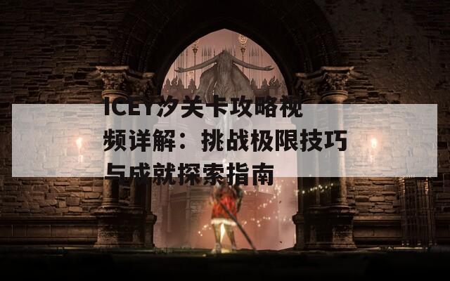 ICEY汐关卡攻略视频详解：挑战极限技巧与成就探索指南