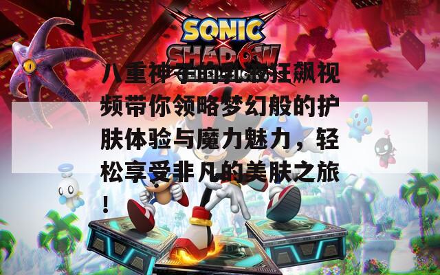 八重神子的乳液狂飙视频带你领略梦幻般的护肤体验与魔力魅力，轻松享受非凡的美肤之旅！