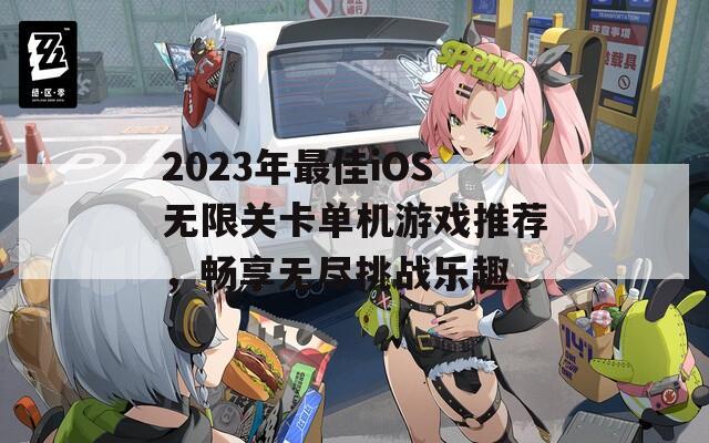 2023年最佳iOS无限关卡单机游戏推荐，畅享无尽挑战乐趣