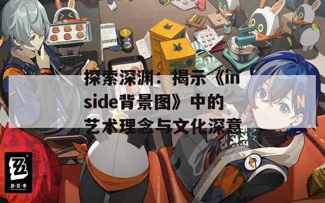 探索深渊：揭示《inside背景图》中的艺术理念与文化深意