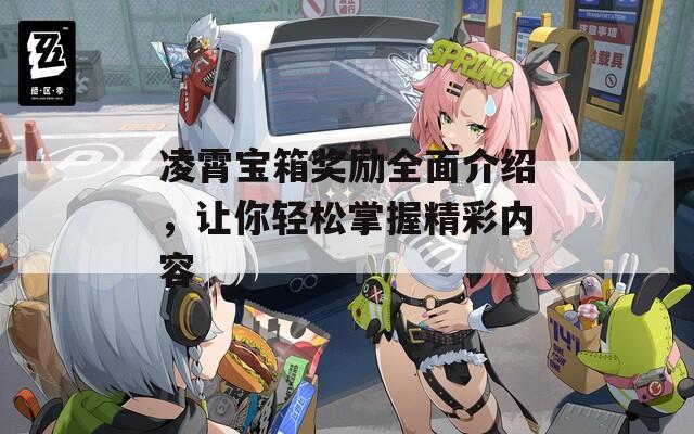 凌霄宝箱奖励全面介绍，让你轻松掌握精彩内容