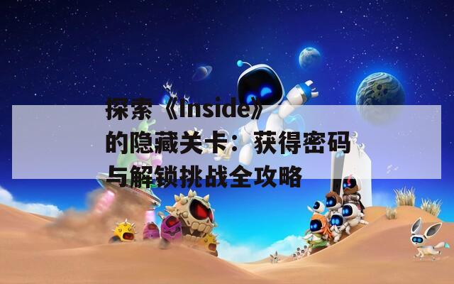 探索《Inside》的隐藏关卡：获得密码与解锁挑战全攻略