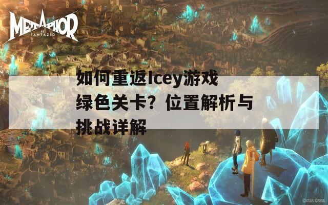 如何重返Icey游戏绿色关卡？位置解析与挑战详解