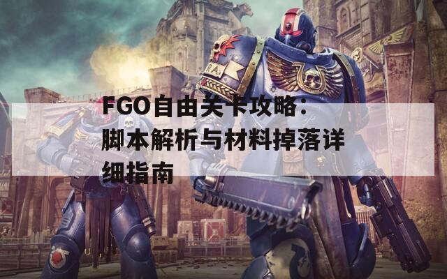 FGO自由关卡攻略：脚本解析与材料掉落详细指南