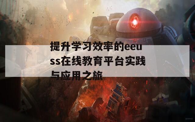 提升学习效率的eeuss在线教育平台实践与应用之旅