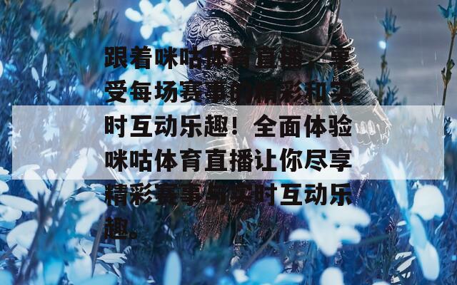 跟着咪咕体育直播，享受每场赛事的精彩和实时互动乐趣！全面体验咪咕体育直播让你尽享精彩赛事与实时互动乐趣。