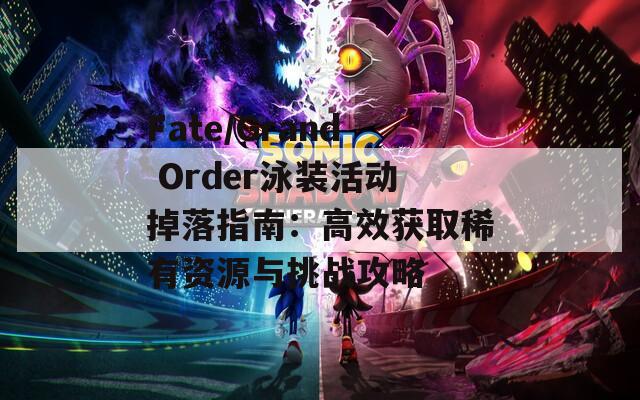 Fate/Grand Order泳装活动掉落指南：高效获取稀有资源与挑战攻略