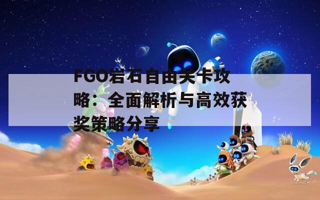 FGO岩石自由关卡攻略：全面解析与高效获奖策略分享