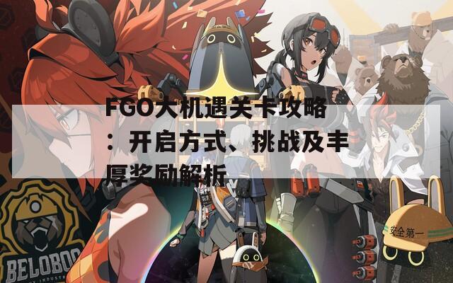 FGO大机遇关卡攻略：开启方式、挑战及丰厚奖励解析