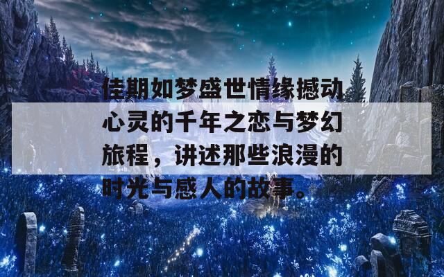 佳期如梦盛世情缘撼动心灵的千年之恋与梦幻旅程，讲述那些浪漫的时光与感人的故事。