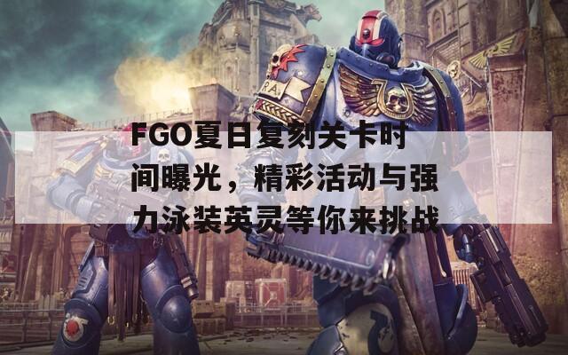 FGO夏日复刻关卡时间曝光，精彩活动与强力泳装英灵等你来挑战