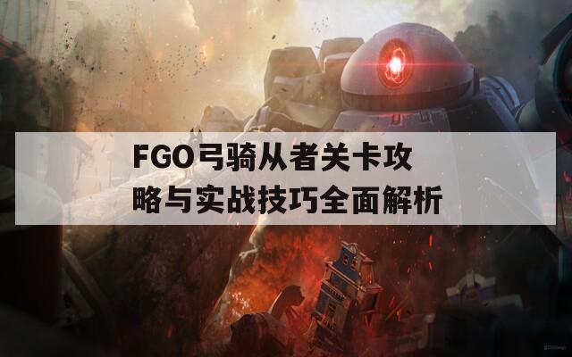 FGO弓骑从者关卡攻略与实战技巧全面解析