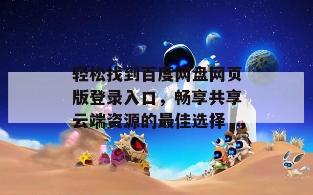 轻松找到百度网盘网页版登录入口，畅享共享云端资源的最佳选择