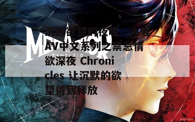 沉静欲望的夜晚：人妻AV中文系列之禁忌情欲深夜 Chronicles 让沉默的欲望得到释放