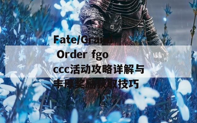 Fate/Grand Order fgoccc活动攻略详解与丰厚奖励获取技巧