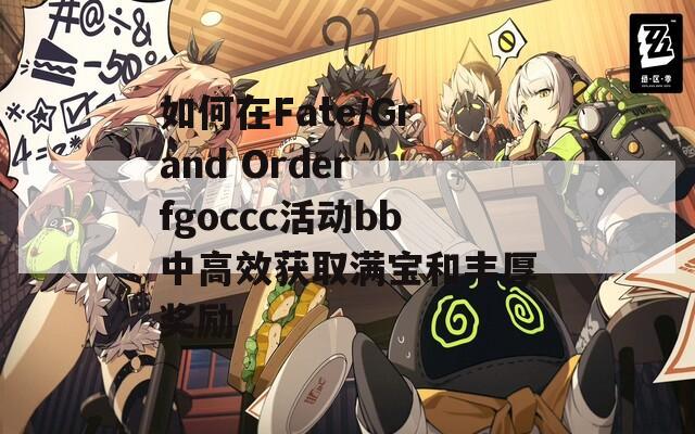 如何在Fate/Grand Order fgoccc活动bb中高效获取满宝和丰厚奖励