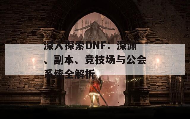 深入探索DNF：深渊、副本、竞技场与公会系统全解析