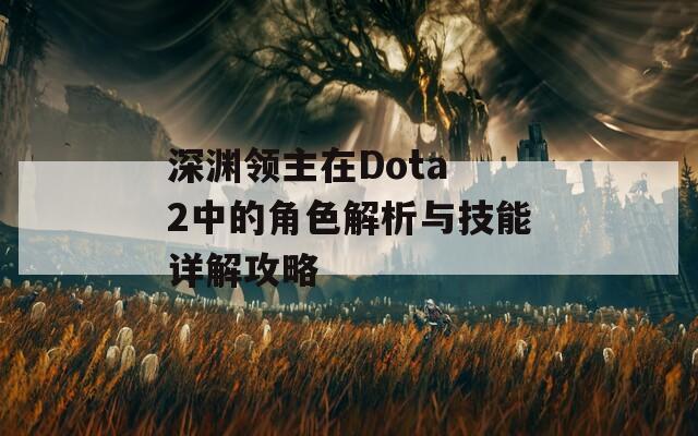 深渊领主在Dota 2中的角色解析与技能详解攻略