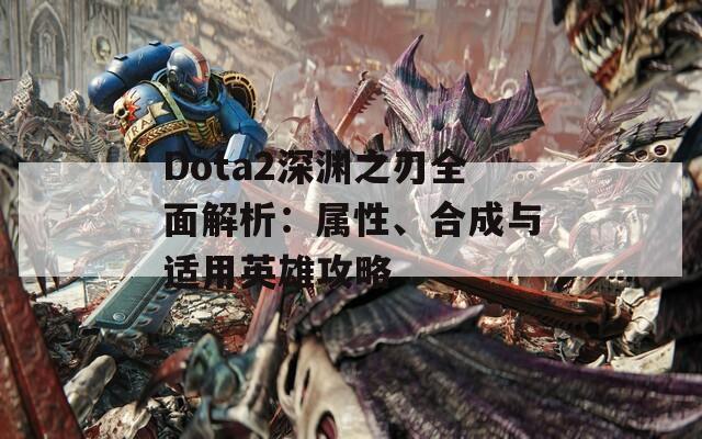 Dota2深渊之刃全面解析：属性、合成与适用英雄攻略