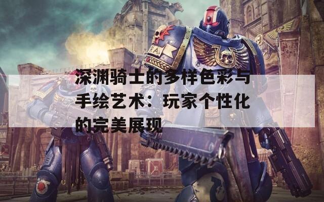 深渊骑士的多样色彩与手绘艺术：玩家个性化的完美展现