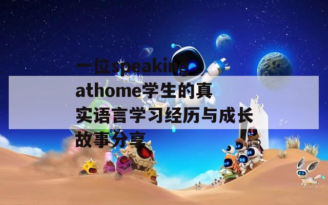 一位speakingathome学生的真实语言学习经历与成长故事分享