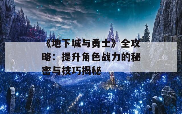 《地下城与勇士》全攻略：提升角色战力的秘密与技巧揭秘
