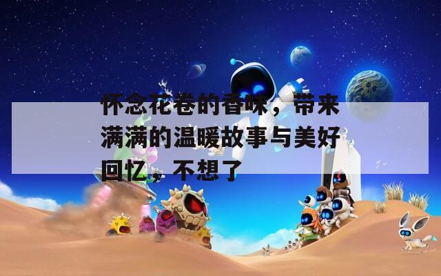 怀念花卷的香味，带来满满的温暖故事与美好回忆，不想了