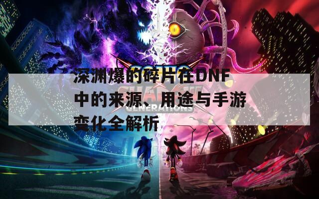 深渊爆的碎片在DNF中的来源、用途与手游变化全解析