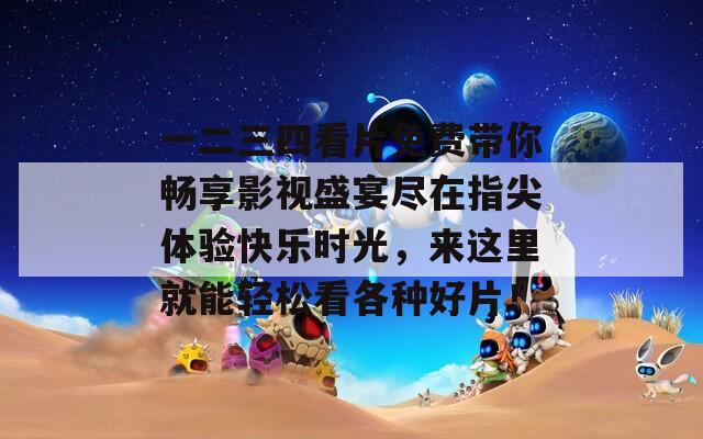 一二三四看片免费带你畅享影视盛宴尽在指尖体验快乐时光，来这里就能轻松看各种好片！