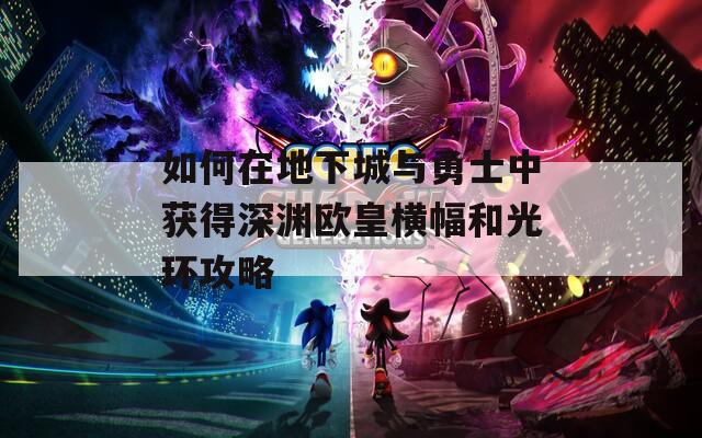 如何在地下城与勇士中获得深渊欧皇横幅和光环攻略