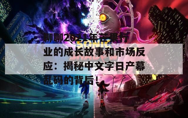 聊聊2021年芒果行业的成长故事和市场反应：揭秘中文字日产幕乱码的背后！