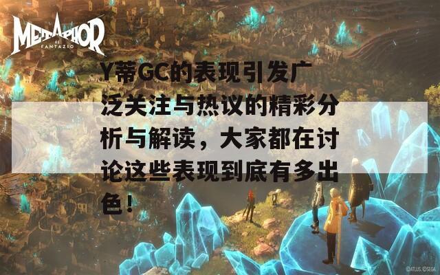 Y蒂GC的表现引发广泛关注与热议的精彩分析与解读，大家都在讨论这些表现到底有多出色！