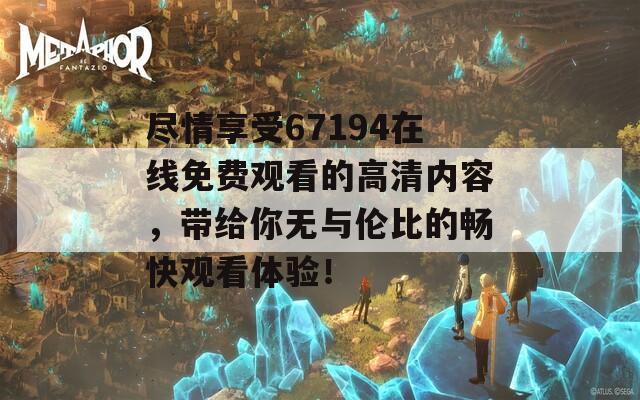 尽情享受67194在线免费观看的高清内容，带给你无与伦比的畅快观看体验！