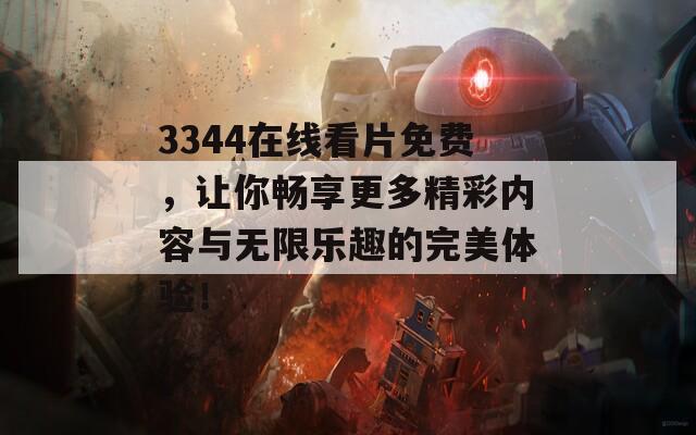 3344在线看片免费，让你畅享更多精彩内容与无限乐趣的完美体验！