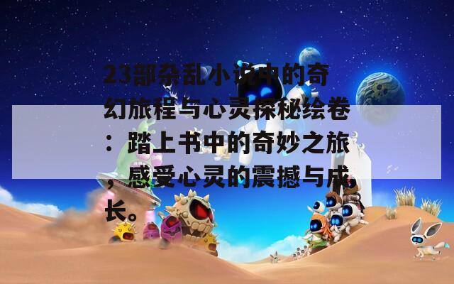 23部杂乱小说中的奇幻旅程与心灵探秘绘卷：踏上书中的奇妙之旅，感受心灵的震撼与成长。