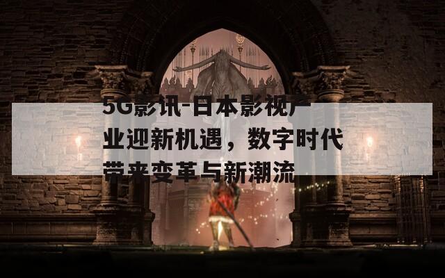 5G影讯-日本影视产业迎新机遇，数字时代带来变革与新潮流