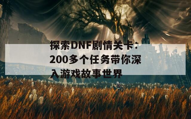 探索DNF剧情关卡：200多个任务带你深入游戏故事世界