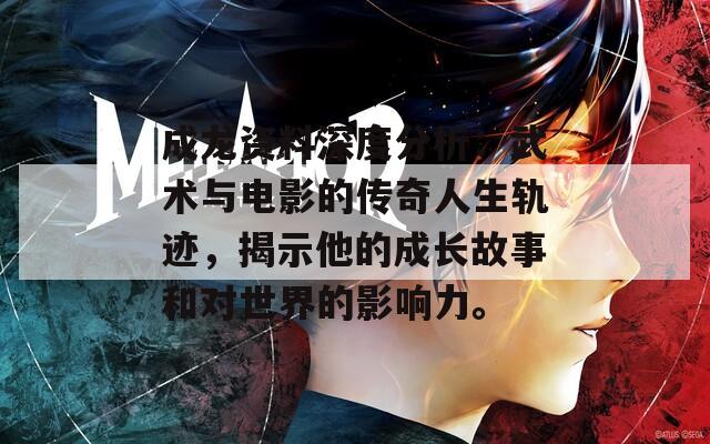 成龙资料深度分析：武术与电影的传奇人生轨迹，揭示他的成长故事和对世界的影响力。
