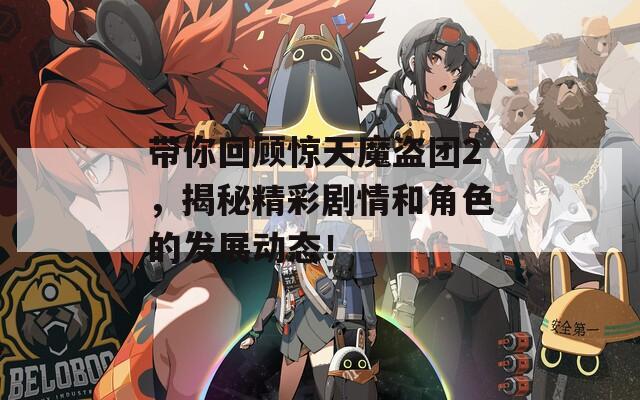 带你回顾惊天魔盗团2，揭秘精彩剧情和角色的发展动态！