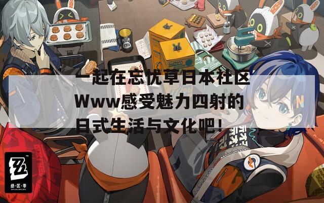 一起在忘忧草日本社区Www感受魅力四射的日式生活与文化吧！