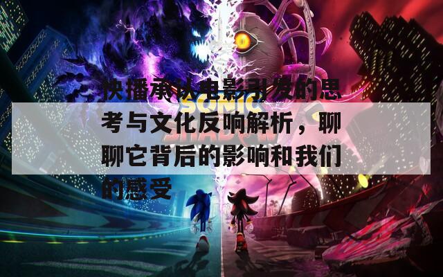 快播承认电影引发的思考与文化反响解析，聊聊它背后的影响和我们的感受