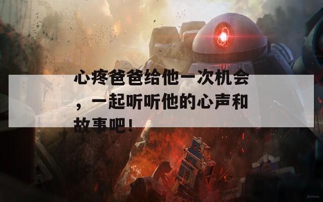 心疼爸爸给他一次机会，一起听听他的心声和故事吧！