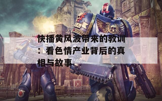 快播黄风波带来的教训：看色情产业背后的真相与故事
