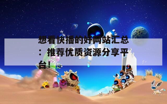 想看快播的好网站汇总：推荐优质资源分享平台！
