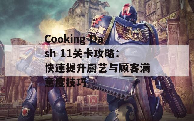 Cooking Dash 11关卡攻略：快速提升厨艺与顾客满意度技巧
