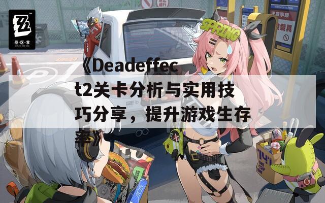 《Deadeffect2关卡分析与实用技巧分享，提升游戏生存率》